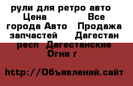 рули для ретро авто › Цена ­ 12 000 - Все города Авто » Продажа запчастей   . Дагестан респ.,Дагестанские Огни г.